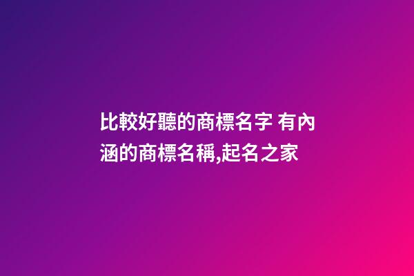 比較好聽的商標名字 有內涵的商標名稱,起名之家